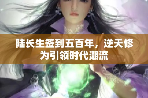 陆长生签到五百年，逆天修为引领时代潮流