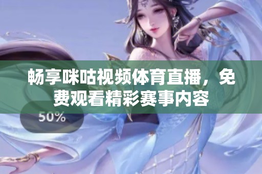 畅享咪咕视频体育直播，免费观看精彩赛事内容