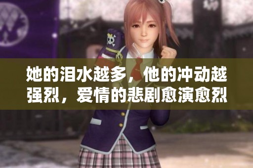 她的泪水越多，他的冲动越强烈，爱情的悲剧愈演愈烈
