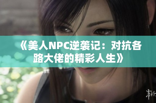 《美人NPC逆袭记：对抗各路大佬的精彩人生》