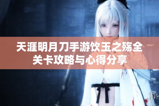 天涯明月刀手游饮玉之殇全关卡攻略与心得分享