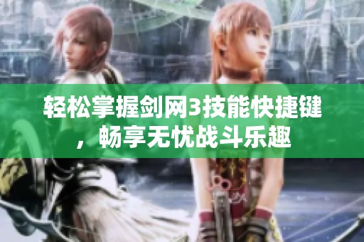 轻松掌握剑网3技能快捷键，畅享无忧战斗乐趣