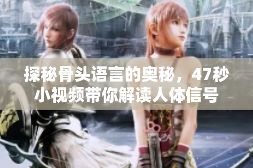 探秘骨头语言的奥秘，47秒小视频带你解读人体信号