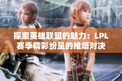 探索英雄联盟的魅力：LPL赛季精彩纷呈的推塔对决