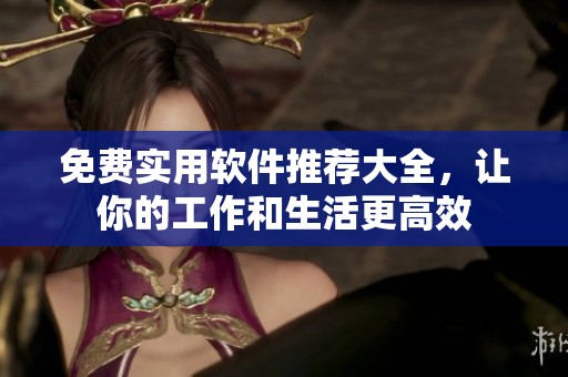 免费实用软件推荐大全，让你的工作和生活更高效