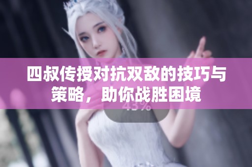 四叔传授对抗双敌的技巧与策略，助你战胜困境