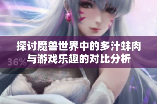 探讨魔兽世界中的多汁蚌肉与游戏乐趣的对比分析