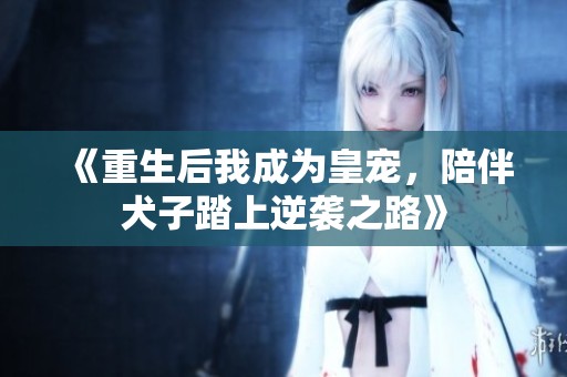 《重生后我成为皇宠，陪伴犬子踏上逆袭之路》