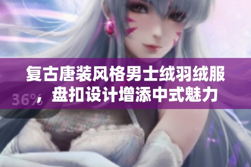 复古唐装风格男士绒羽绒服，盘扣设计增添中式魅力