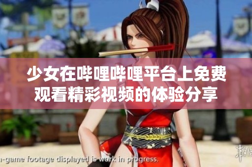 少女在哔哩哔哩平台上免费观看精彩视频的体验分享