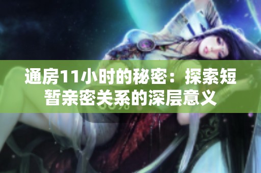 通房11小时的秘密：探索短暂亲密关系的深层意义