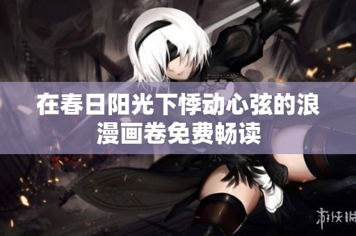 在春日阳光下悸动心弦的浪漫画卷免费畅读