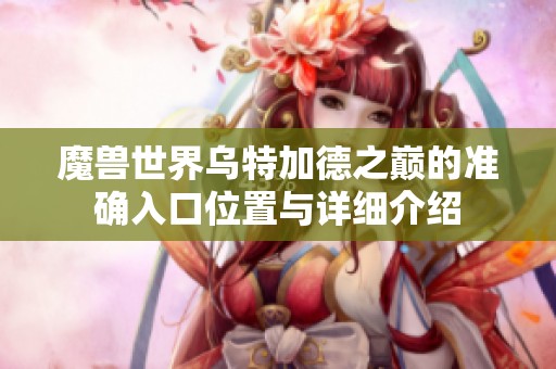 魔兽世界乌特加德之巅的准确入口位置与详细介绍