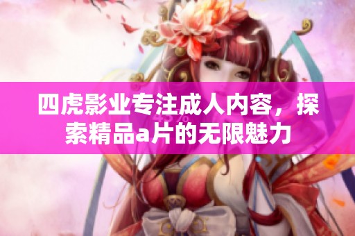 四虎影业专注成人内容，探索精品a片的无限魅力