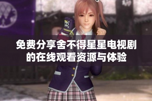 免费分享舍不得星星电视剧的在线观看资源与体验