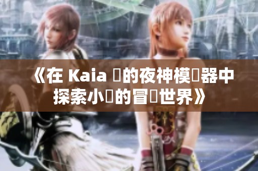 《在 Kaia 島的夜神模擬器中探索小馬的冒險世界》