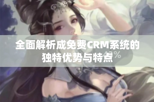 全面解析成免费CRM系统的独特优势与特点