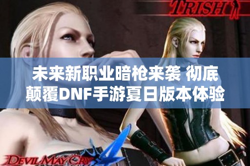 未来新职业暗枪来袭 彻底颠覆DNF手游夏日版本体验