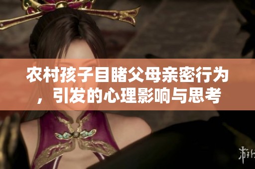 农村孩子目睹父母亲密行为，引发的心理影响与思考