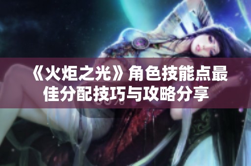《火炬之光》角色技能点最佳分配技巧与攻略分享