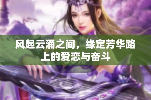 风起云涌之间，缘定芳华路上的爱恋与奋斗