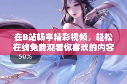 在B站畅享精彩视频，轻松在线免费观看你喜欢的内容