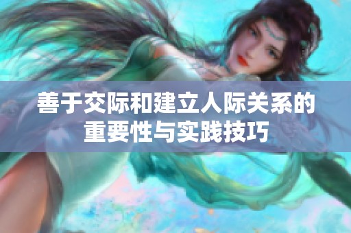 善于交际和建立人际关系的重要性与实践技巧
