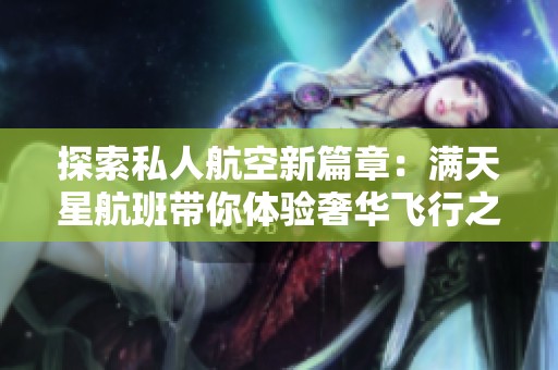 探索私人航空新篇章：满天星航班带你体验奢华飞行之旅