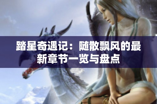 踏星奇遇记：随散飘风的最新章节一览与盘点