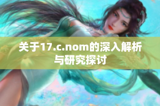关于17.c.nom的深入解析与研究探讨