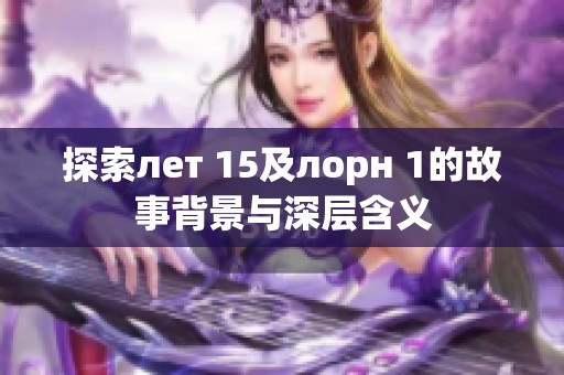 探索лет 15及лорн 1的故事背景与深层含义