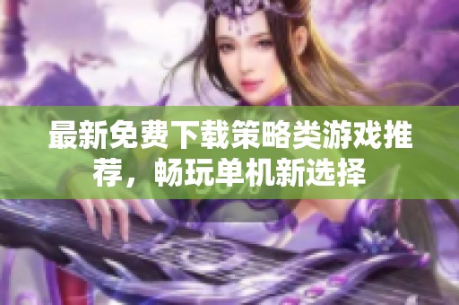 最新免费下载策略类游戏推荐，畅玩单机新选择