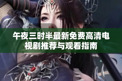 午夜三时半最新免费高清电视剧推荐与观看指南