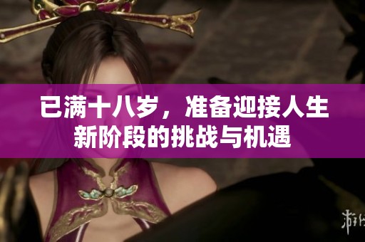 已满十八岁，准备迎接人生新阶段的挑战与机遇