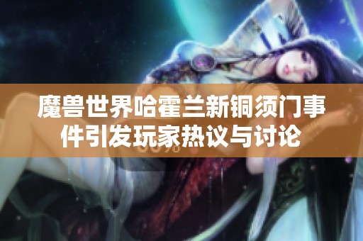 魔兽世界哈霍兰新铜须门事件引发玩家热议与讨论