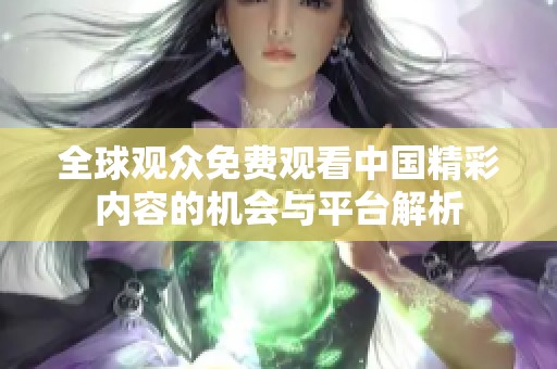 全球观众免费观看中国精彩内容的机会与平台解析