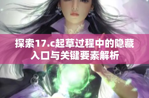 探索17.c起草过程中的隐藏入口与关键要素解析