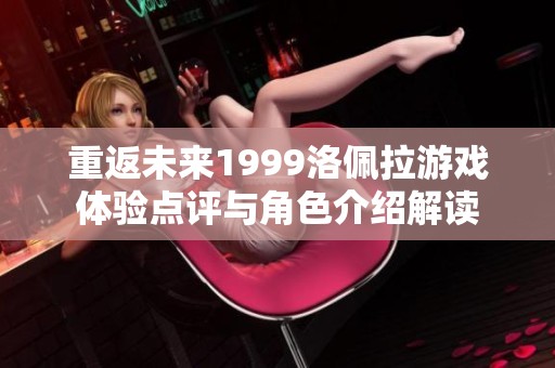 重返未来1999洛佩拉游戏体验点评与角色介绍解读
