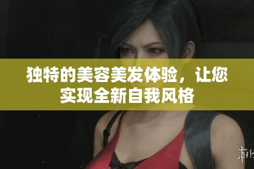 独特的美容美发体验，让您实现全新自我风格