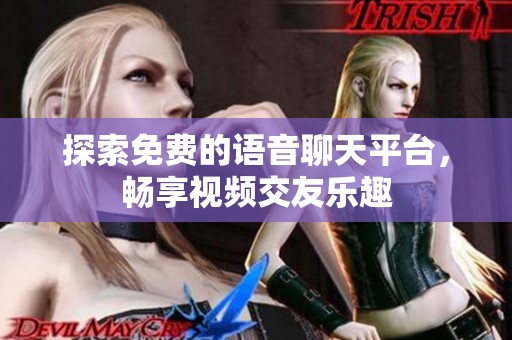 探索免费的语音聊天平台，畅享视频交友乐趣