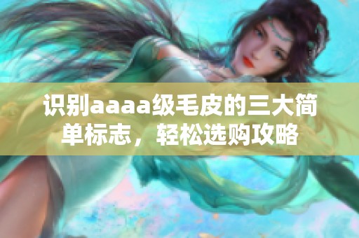 识别aaaa级毛皮的三大简单标志，轻松选购攻略