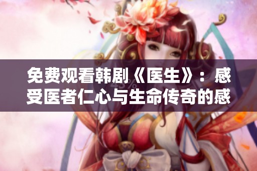 免费观看韩剧《医生》：感受医者仁心与生命传奇的感动之旅