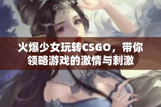 火爆少女玩转CSGO，带你领略游戏的激情与刺激