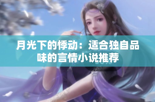 月光下的悸动：适合独自品味的言情小说推荐