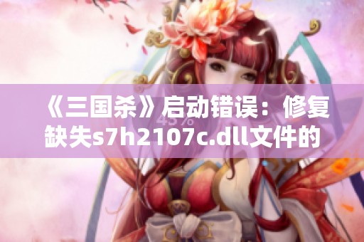 《三国杀》启动错误：修复缺失s7h2107c.dll文件的方法与步骤