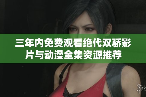 三年内免费观看绝代双骄影片与动漫全集资源推荐