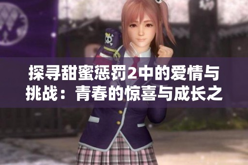 探寻甜蜜惩罚2中的爱情与挑战：青春的惊喜与成长之旅