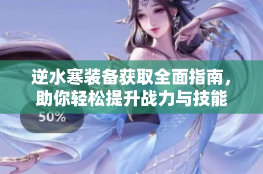 逆水寒装备获取全面指南，助你轻松提升战力与技能
