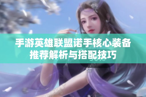 手游英雄联盟诺手核心装备推荐解析与搭配技巧