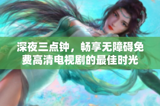 深夜三点钟，畅享无障碍免费高清电视剧的最佳时光
